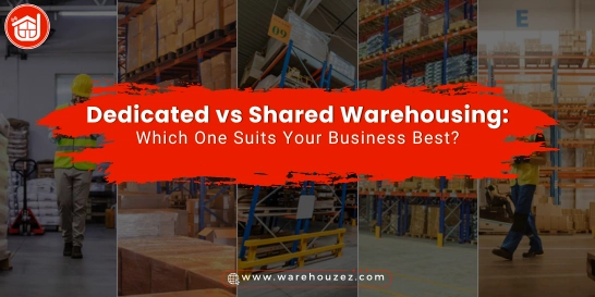 Dedicated vs Shared Warehousing: Which One Suits Your Business Best?